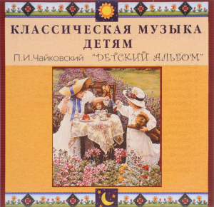 CD Классическая музыка детям - П. И. Чайковский. Детский альбом - fgospostavki.ru - Златоуст